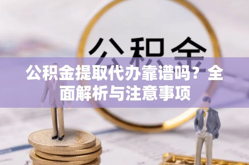 那曲公积金提取代办靠谱吗？全面解析与注意事项