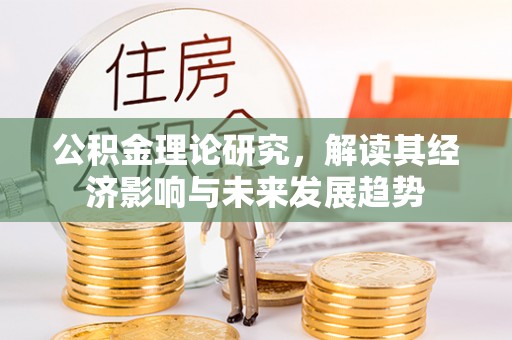 那曲公积金理论研究，解读其经济影响与未来发展趋势