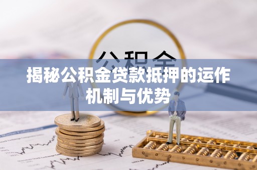 那曲揭秘公积金贷款抵押的运作机制与优势