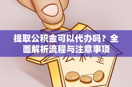 那曲提取公积金可以代办吗？全面解析流程与注意事项