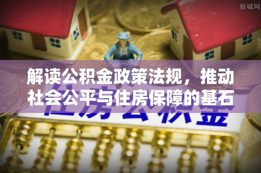 那曲解读公积金政策法规，推动社会公平与住房保障的基石
