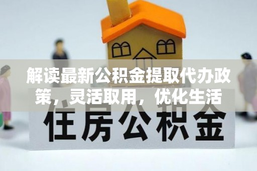 那曲解读最新公积金提取代办政策，灵活取用，优化生活