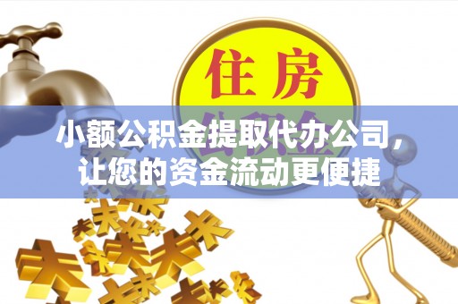 那曲小额公积金提取代办公司，让您的资金流动更便捷