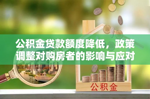 那曲公积金贷款额度降低，政策调整对购房者的影响与应对策略