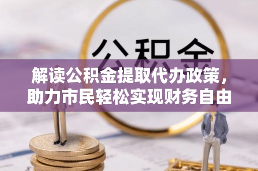 那曲解读公积金提取代办政策，助力市民轻松实现财务自由