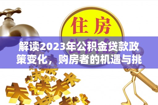 那曲解读2023年公积金贷款政策变化，购房者的机遇与挑战