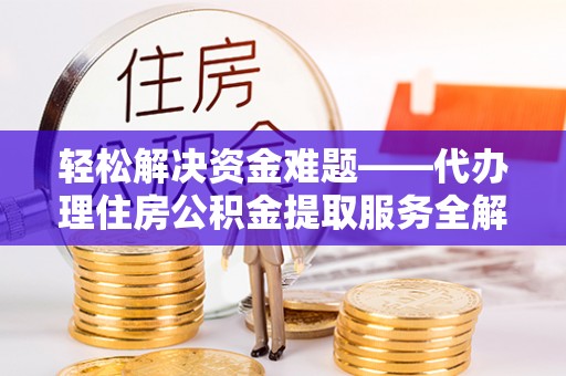 那曲轻松解决资金难题——代办理住房公积金提取服务全解析