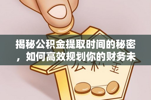 那曲揭秘公积金提取时间的秘密，如何高效规划你的财务未来