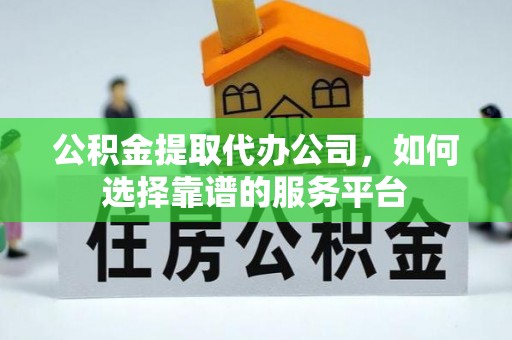 那曲公积金提取代办公司，如何选择靠谱的服务平台