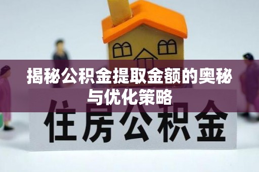 那曲揭秘公积金提取金额的奥秘与优化策略