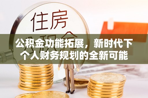 那曲公积金功能拓展，新时代下个人财务规划的全新可能