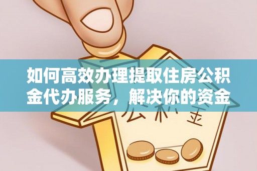 那曲如何高效办理提取住房公积金代办服务，解决你的资金需求