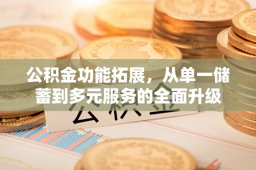 那曲公积金功能拓展，从单一储蓄到多元服务的全面升级