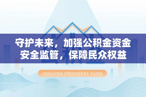 那曲守护未来，加强公积金资金安全监管，保障民众权益