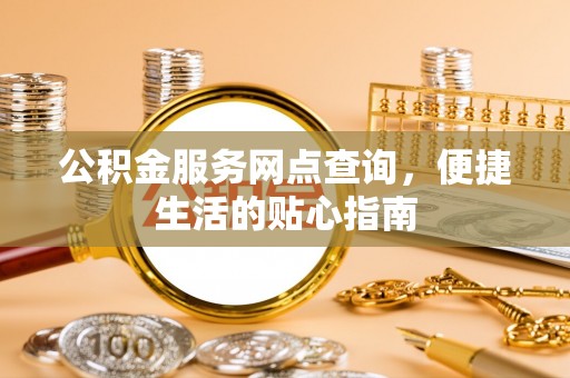 那曲公积金服务网点查询，便捷生活的贴心指南