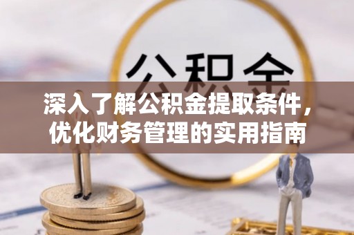那曲深入了解公积金提取条件，优化财务管理的实用指南