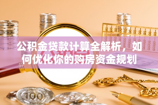 那曲公积金贷款计算全解析，如何优化你的购房资金规划