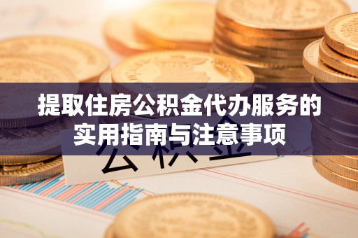 那曲提取住房公积金代办服务的实用指南与注意事项