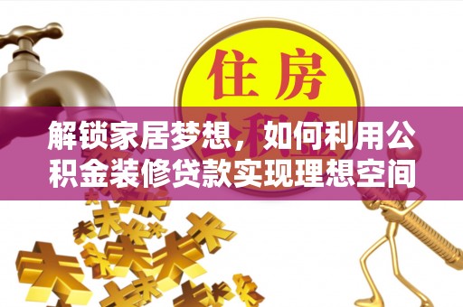 那曲解锁家居梦想，如何利用公积金装修贷款实现理想空间