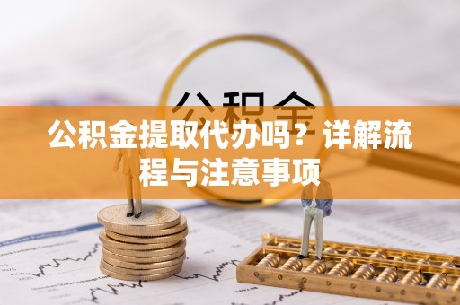 那曲公积金提取代办吗？详解流程与注意事项