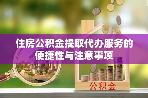 那曲住房公积金提取代办服务的便捷性与注意事项