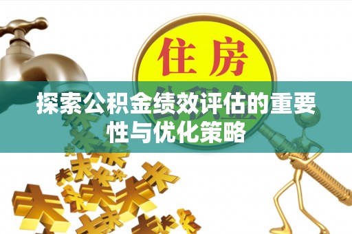 那曲探索公积金绩效评估的重要性与优化策略