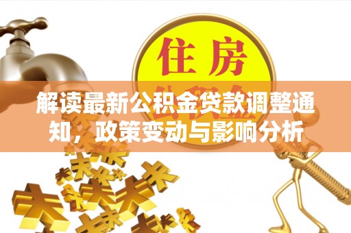 那曲解读最新公积金贷款调整通知，政策变动与影响分析