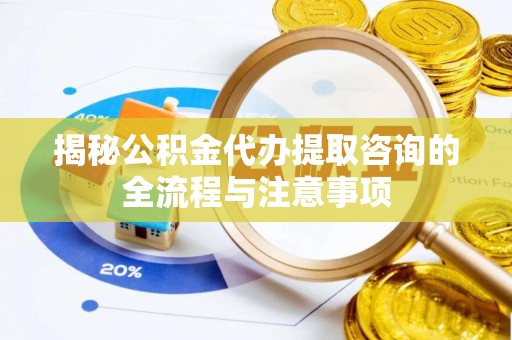 那曲揭秘公积金代办提取咨询的全流程与注意事项