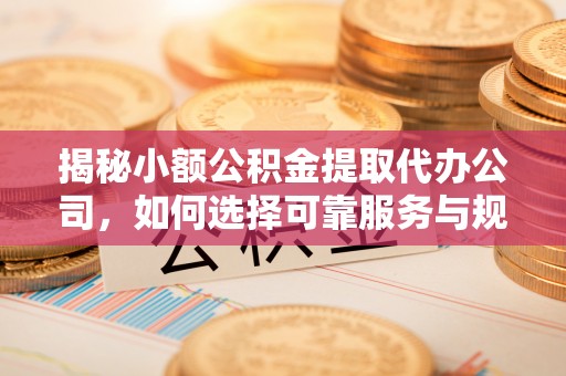 那曲揭秘小额公积金提取代办公司，如何选择可靠服务与规避风险