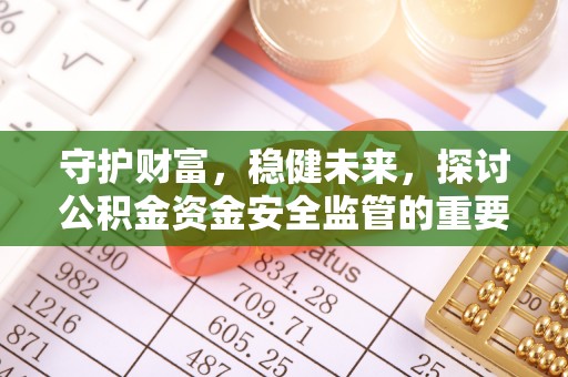 那曲守护财富，稳健未来，探讨公积金资金安全监管的重要性与实践