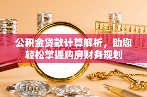 那曲公积金贷款计算解析，助您轻松掌握购房财务规划
