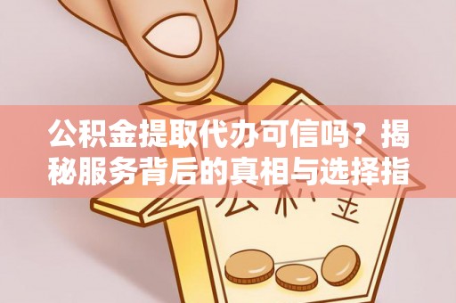 那曲公积金提取代办可信吗？揭秘服务背后的真相与选择指南