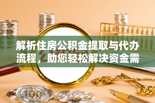 那曲解析住房公积金提取与代办流程，助您轻松解决资金需求