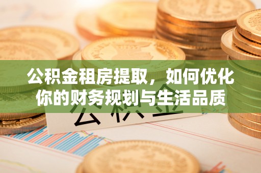 那曲公积金租房提取，如何优化你的财务规划与生活品质