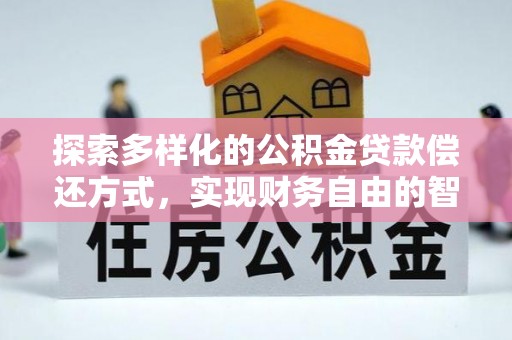 那曲探索多样化的公积金贷款偿还方式，实现财务自由的智慧选择