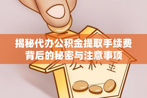 那曲揭秘代办公积金提取手续费背后的秘密与注意事项