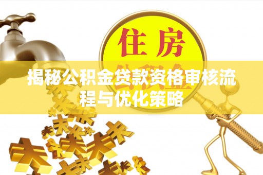 那曲揭秘公积金贷款资格审核流程与优化策略