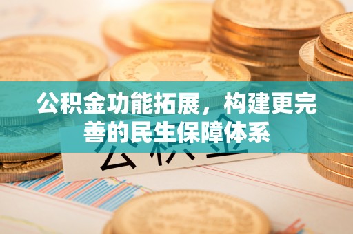 那曲公积金功能拓展，构建更完善的民生保障体系