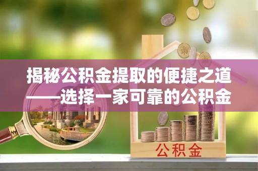 那曲揭秘公积金提取的便捷之道——选择一家可靠的公积金提取代办公司