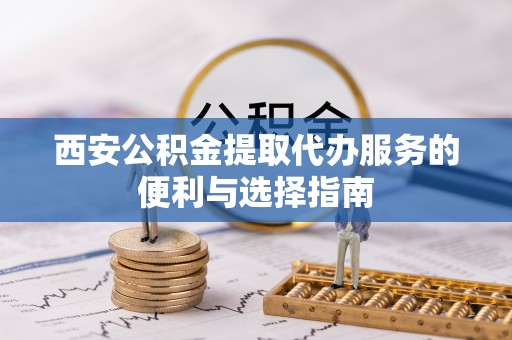 那曲西安公积金提取代办服务的便利与选择指南