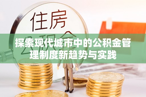 那曲探索现代城市中的公积金管理制度新趋势与实践