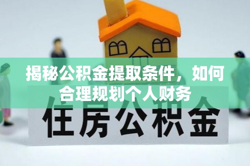 那曲揭秘公积金提取条件，如何合理规划个人财务