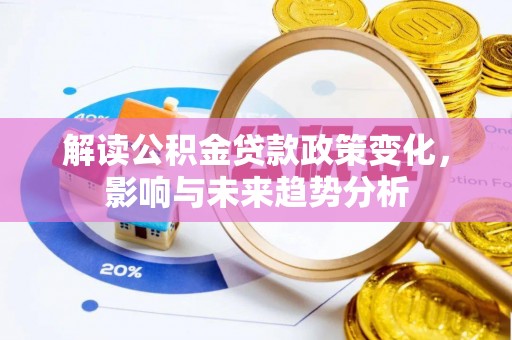 那曲解读公积金贷款政策变化，影响与未来趋势分析