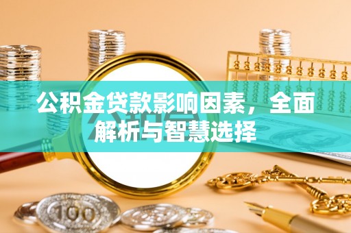 那曲公积金贷款影响因素，全面解析与智慧选择