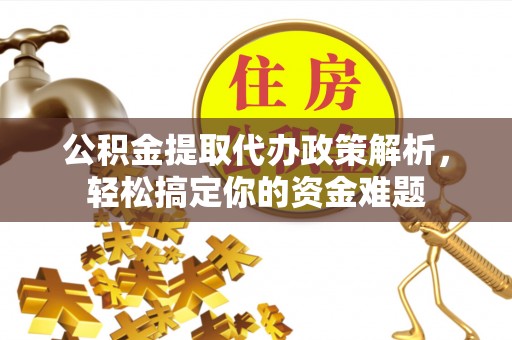 那曲公积金提取代办政策解析，轻松搞定你的资金难题