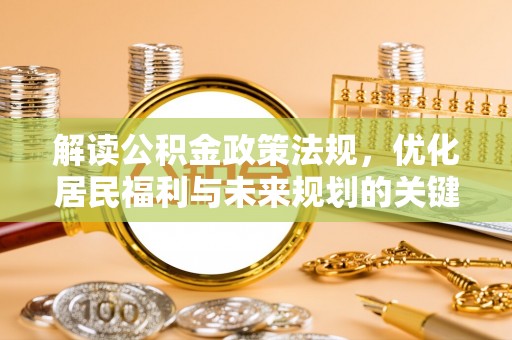 那曲解读公积金政策法规，优化居民福利与未来规划的关键