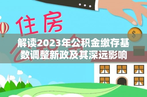 那曲解读2023年公积金缴存基数调整新政及其深远影响