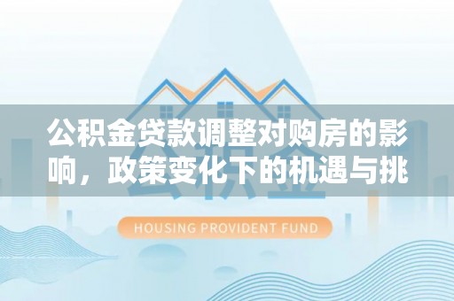 那曲公积金贷款调整对购房的影响，政策变化下的机遇与挑战