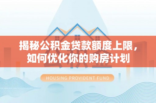 那曲揭秘公积金贷款额度上限，如何优化你的购房计划