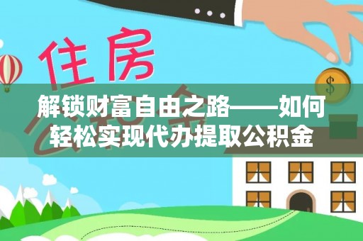 那曲解锁财富自由之路——如何轻松实现代办提取公积金